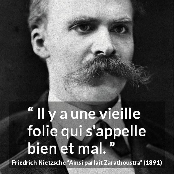 Citation de Friedrich Nietzsche sur la folie tirée d'Ainsi parlait Zarathoustra - Il y a une vieille folie qui s'appelle bien et mal.