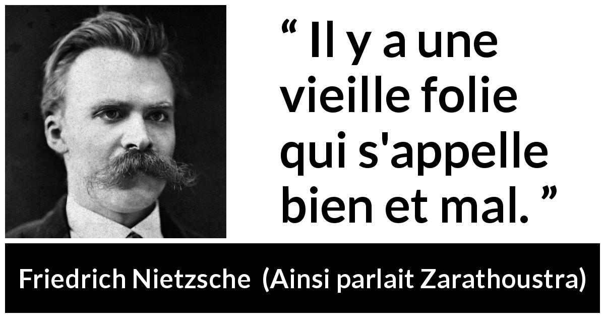 Citation de Friedrich Nietzsche sur la folie tirée d'Ainsi parlait Zarathoustra - Il y a une vieille folie qui s'appelle bien et mal.