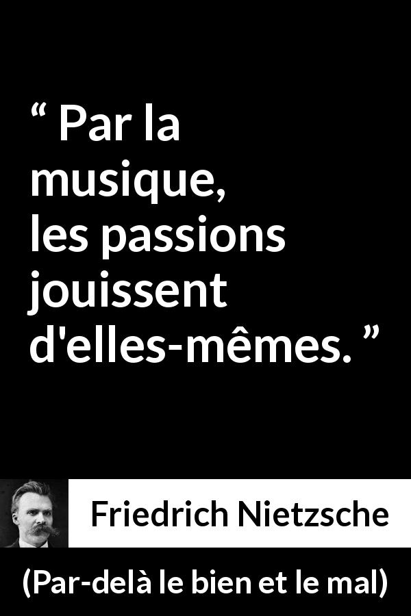 Citation de Friedrich Nietzsche sur la passion tirée de Par-delà le bien et le mal - Par la musique, les passions jouissent d'elles-mêmes.
