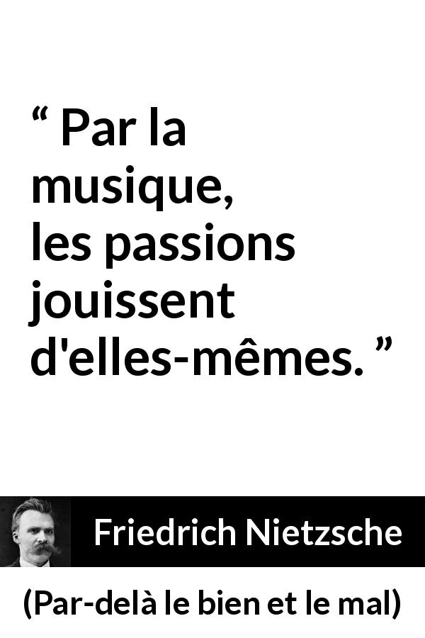 Citation de Friedrich Nietzsche sur la passion tirée de Par-delà le bien et le mal - Par la musique, les passions jouissent d'elles-mêmes.