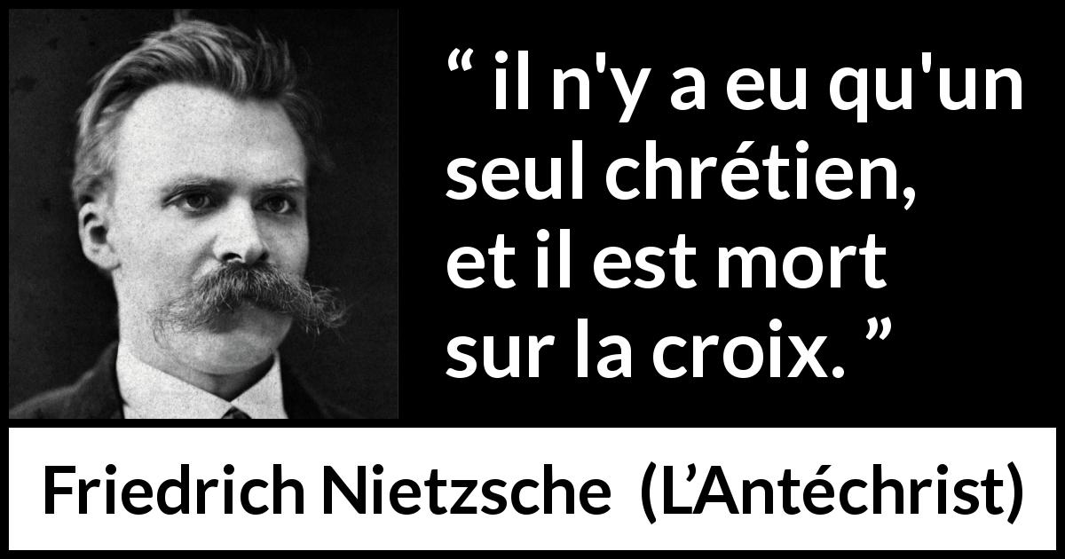 Citation de Friedrich Nietzsche sur la religion tirée de L’Antéchrist - il n'y a eu qu'un seul chrétien, et il est mort sur la croix.