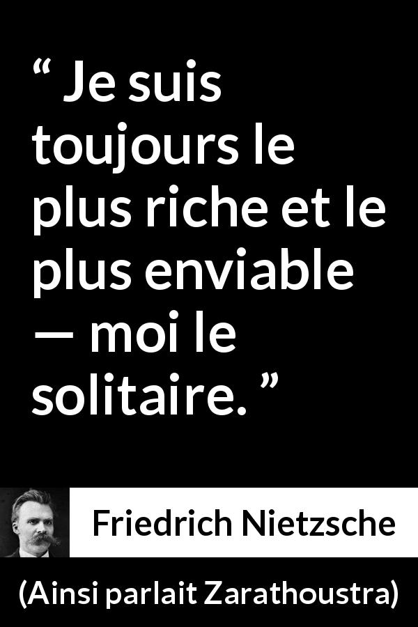 Citation de Friedrich Nietzsche sur la solitude tirée d'Ainsi parlait Zarathoustra - Je suis toujours le plus riche et le plus enviable — moi le solitaire.