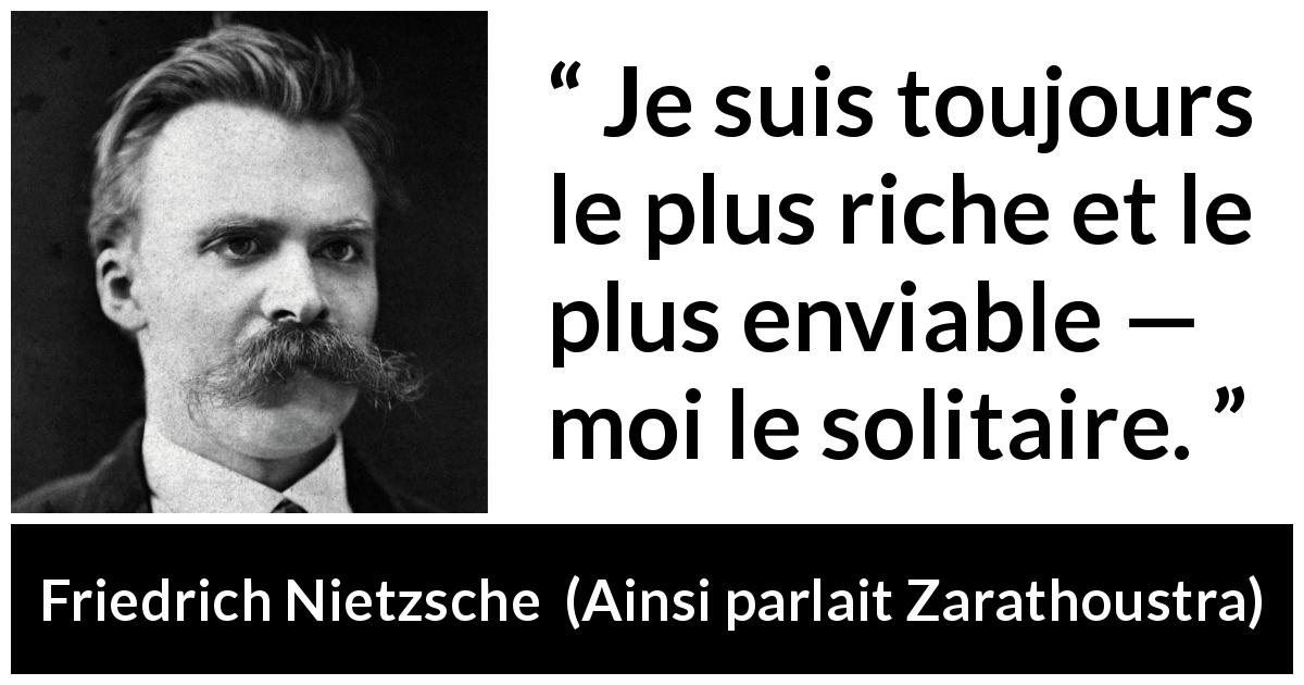 Citation de Friedrich Nietzsche sur la solitude tirée d'Ainsi parlait Zarathoustra - Je suis toujours le plus riche et le plus enviable — moi le solitaire.