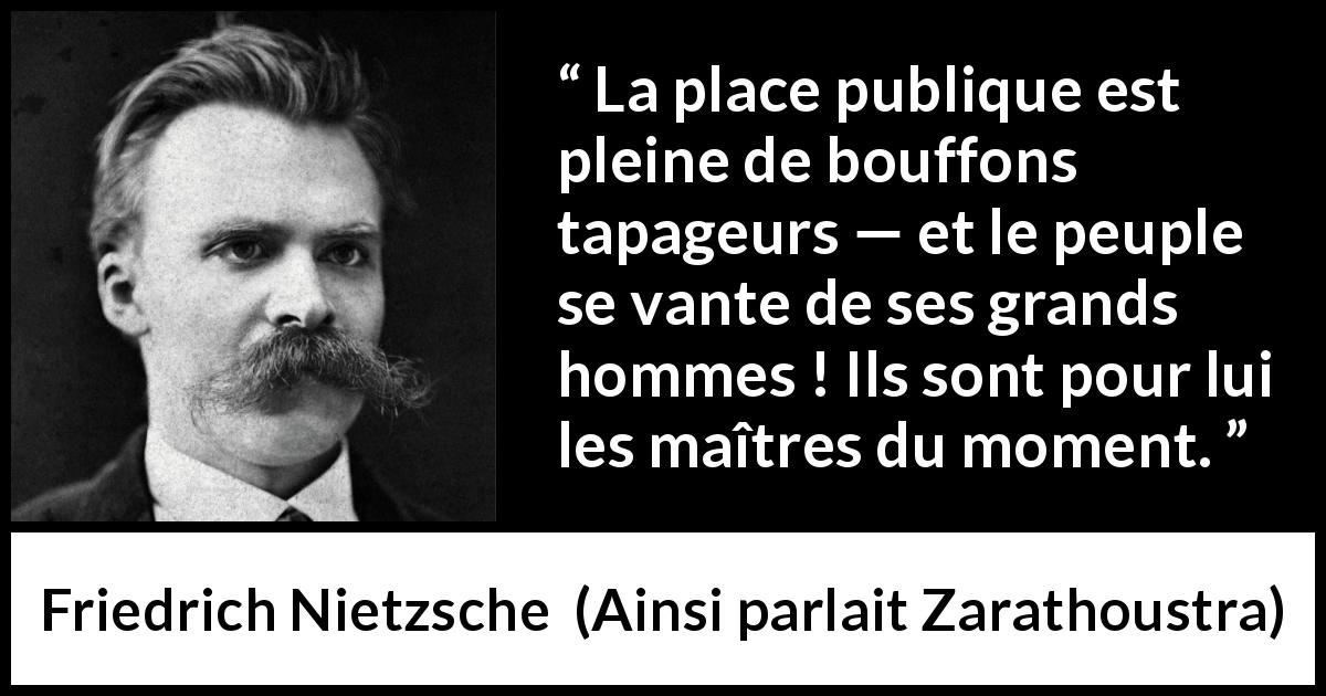 Citation de Friedrich Nietzsche sur la stupidité tirée d'Ainsi parlait Zarathoustra - La place publique est pleine de bouffons tapageurs — et le peuple se vante de ses grands hommes ! Ils sont pour lui les maîtres du moment.