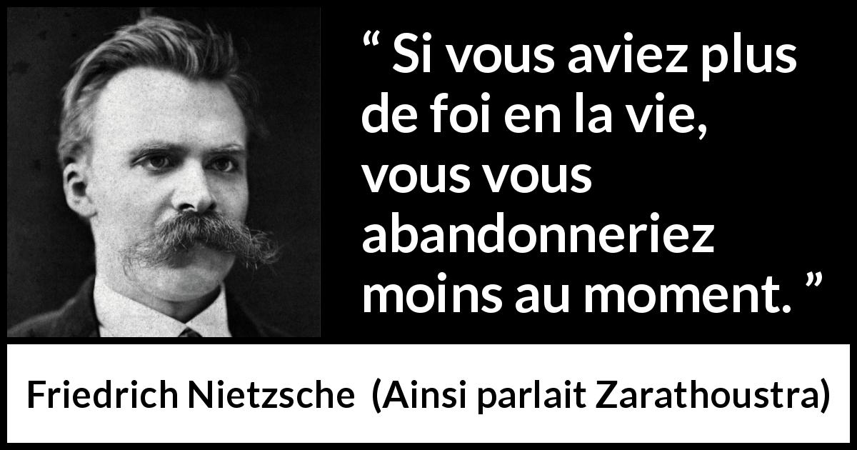 Citation de Friedrich Nietzsche sur le temps tirée d'Ainsi parlait Zarathoustra - Si vous aviez plus de foi en la vie, vous vous abandonneriez moins au moment.