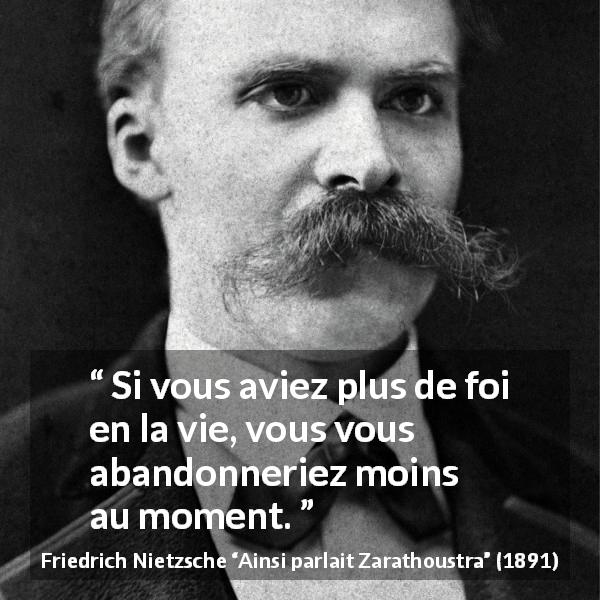 Citation de Friedrich Nietzsche sur le temps tirée d'Ainsi parlait Zarathoustra - Si vous aviez plus de foi en la vie, vous vous abandonneriez moins au moment.