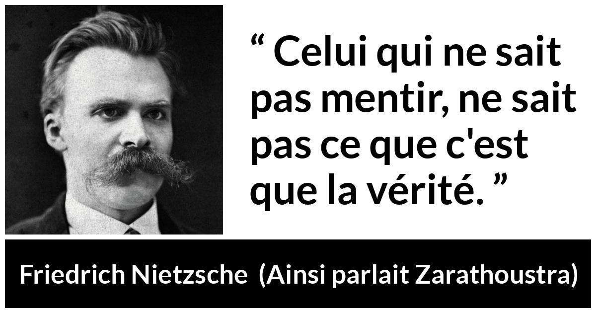 Citation de Friedrich Nietzsche sur la vérité tirée d'Ainsi parlait Zarathoustra - Celui qui ne sait pas mentir, ne sait pas ce que c'est que la vérité.