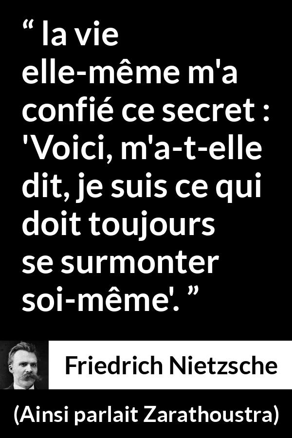 Citation de Friedrich Nietzsche sur la vie tirée d'Ainsi parlait Zarathoustra - la vie elle-même m'a confié ce secret : 'Voici, m'a-t-elle dit, je suis ce qui doit toujours se surmonter soi-même'.