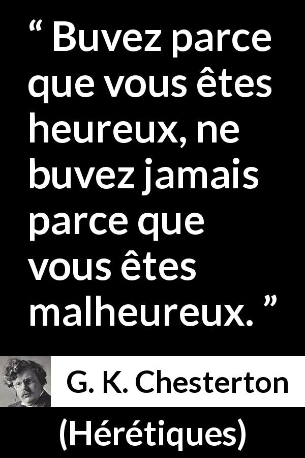 Citation de G. K. Chesterton sur le bonheur tirée de Hérétiques - Buvez parce que vous êtes heureux, ne buvez jamais parce que vous êtes malheureux.