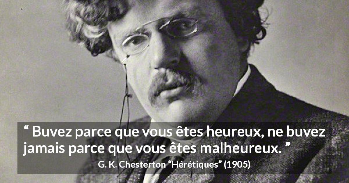Citation de G. K. Chesterton sur le bonheur tirée de Hérétiques - Buvez parce que vous êtes heureux, ne buvez jamais parce que vous êtes malheureux.