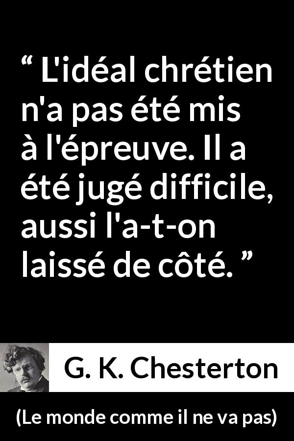 Citation de G. K. Chesterton sur la difficulté tirée du monde comme il ne va pas - L'idéal chrétien n'a pas été mis à l'épreuve. Il a été jugé difficile, aussi l'a-t-on laissé de côté.