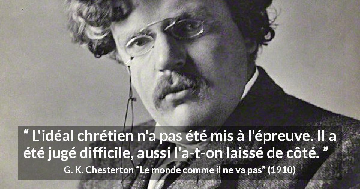 Citation de G. K. Chesterton sur la difficulté tirée du monde comme il ne va pas - L'idéal chrétien n'a pas été mis à l'épreuve. Il a été jugé difficile, aussi l'a-t-on laissé de côté.