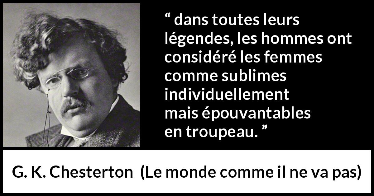 Citation de G. K. Chesterton sur les femmes tirée du monde comme il ne va pas - dans toutes leurs légendes, les hommes ont considéré les femmes comme sublimes individuellement mais épouvantables en troupeau.