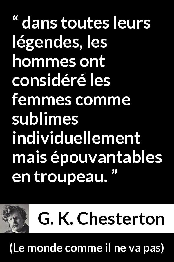 Citation de G. K. Chesterton sur les femmes tirée du monde comme il ne va pas - dans toutes leurs légendes, les hommes ont considéré les femmes comme sublimes individuellement mais épouvantables en troupeau.