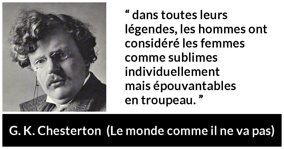 Citation de G. K. Chesterton sur les femmes tirée du monde comme il ne va pas - dans toutes leurs légendes, les hommes ont considéré les femmes comme sublimes individuellement mais épouvantables en troupeau.