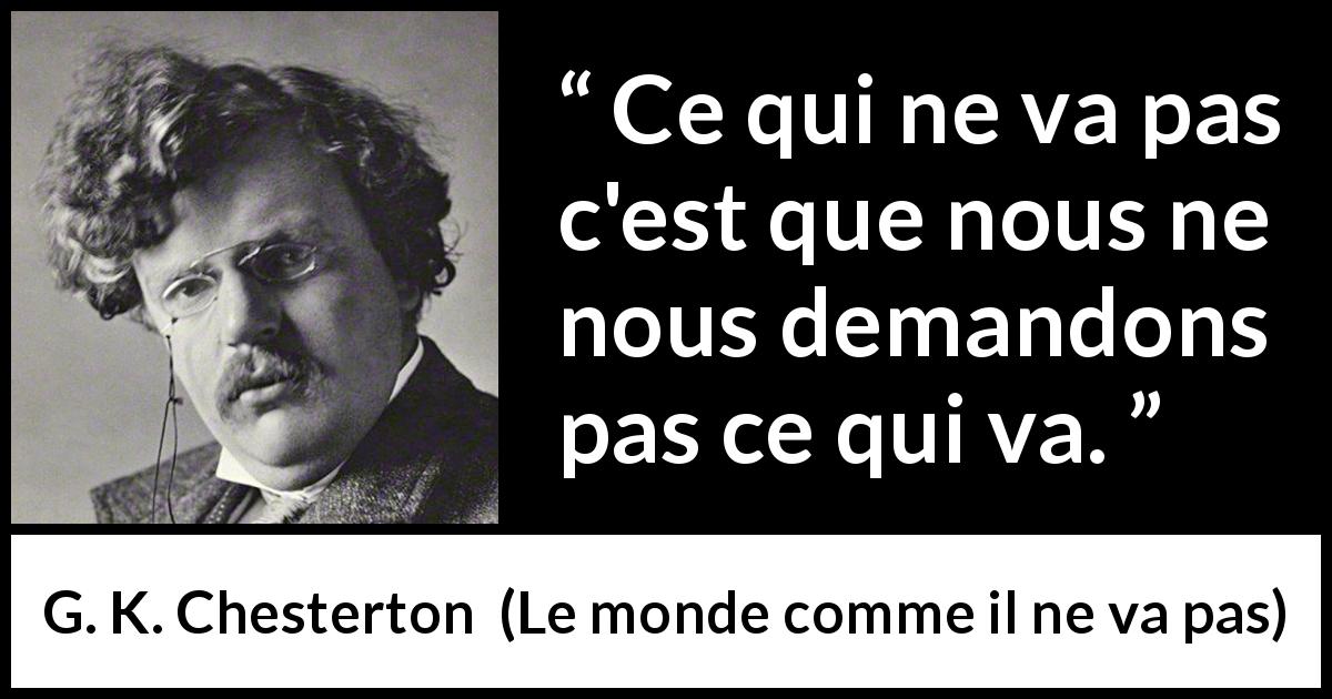 Citation de G. K. Chesterton sur la justice tirée du monde comme il ne va pas - Ce qui ne va pas c'est que nous ne nous demandons pas ce qui va.