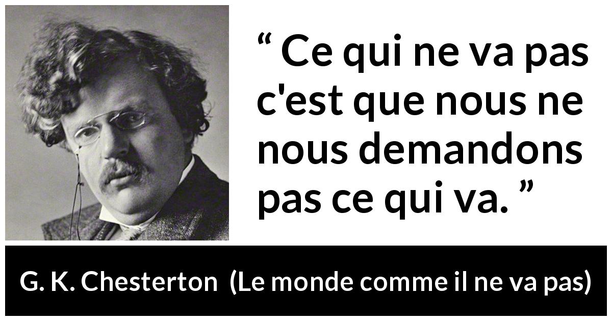 Citation de G. K. Chesterton sur la justice tirée du monde comme il ne va pas - Ce qui ne va pas c'est que nous ne nous demandons pas ce qui va.