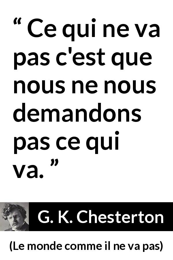 Citation de G. K. Chesterton sur la justice tirée du monde comme il ne va pas - Ce qui ne va pas c'est que nous ne nous demandons pas ce qui va.