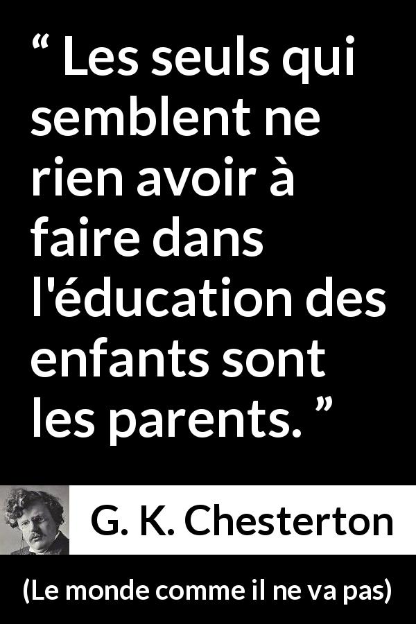 Citation de G. K. Chesterton sur les parents tirée du monde comme il ne va pas - Les seuls qui semblent ne rien avoir à faire dans l'éducation des enfants sont les parents.
