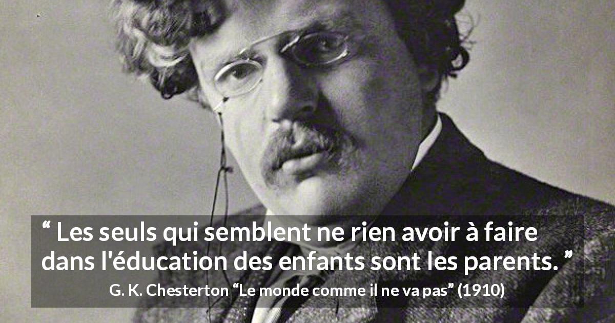Citation de G. K. Chesterton sur les parents tirée du monde comme il ne va pas - Les seuls qui semblent ne rien avoir à faire dans l'éducation des enfants sont les parents.