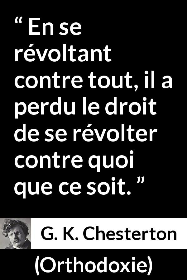 Citation de G. K. Chesterton sur la révolte tirée d'Orthodoxie - En se révoltant contre tout, il a perdu le droit de se révolter contre quoi que ce soit.