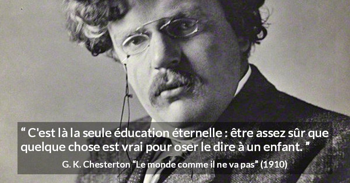 Citation de G. K. Chesterton sur la vérité tirée du monde comme il ne va pas - C'est là la seule éducation éternelle : être assez sûr que quelque chose est vrai pour oser le dire à un enfant.