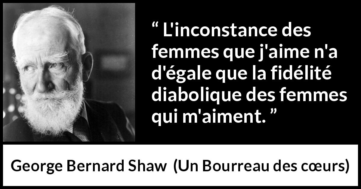 Citation de George Bernard Shaw sur l'amour tirée d'Un Bourreau des cœurs - L'inconstance des femmes que j'aime n'a d'égale que la fidélité diabolique des femmes qui m'aiment.