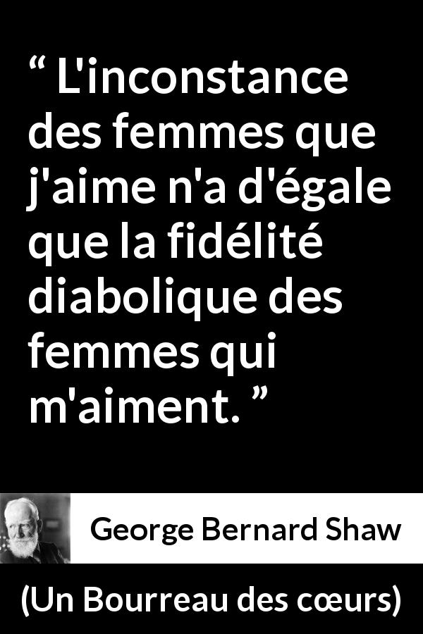 Citation de George Bernard Shaw sur l'amour tirée d'Un Bourreau des cœurs - L'inconstance des femmes que j'aime n'a d'égale que la fidélité diabolique des femmes qui m'aiment.