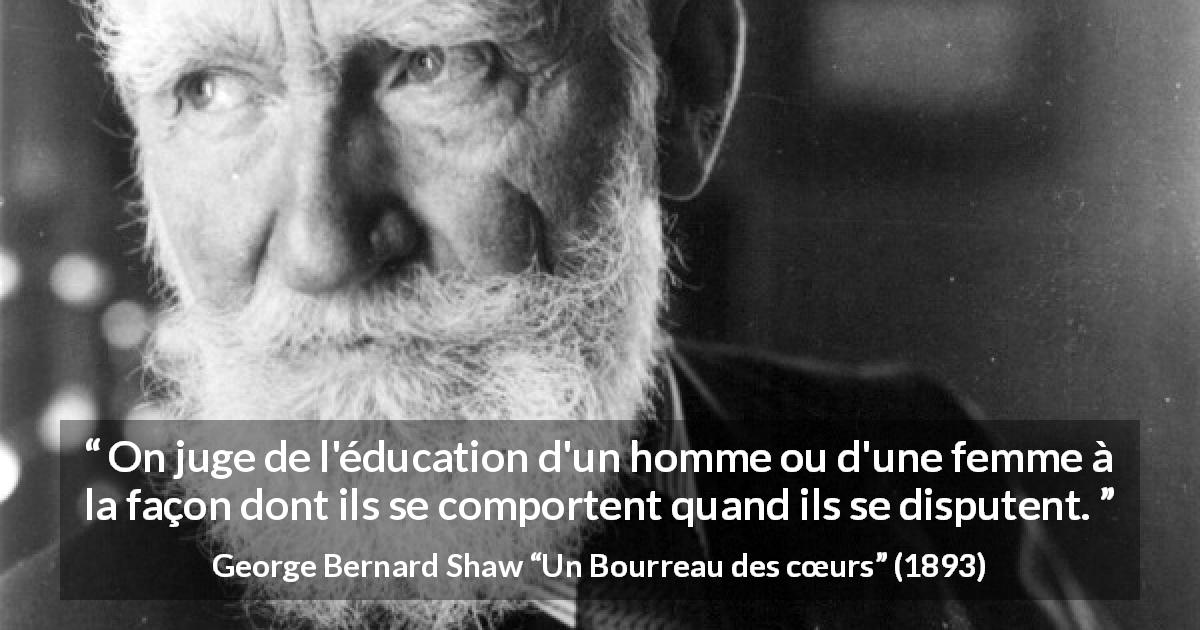 Citation de George Bernard Shaw sur la dispute tirée d'Un Bourreau des cœurs - On juge de l'éducation d'un homme ou d'une femme à la façon dont ils se comportent quand ils se disputent.