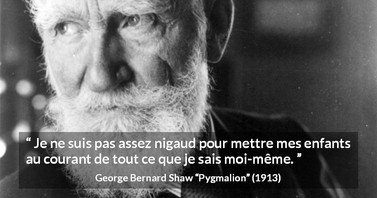 Citation de George Bernard Shaw sur les enfants tirée de Pygmalion - Je ne suis pas assez nigaud pour mettre mes enfants au courant de tout ce que je sais moi-même.