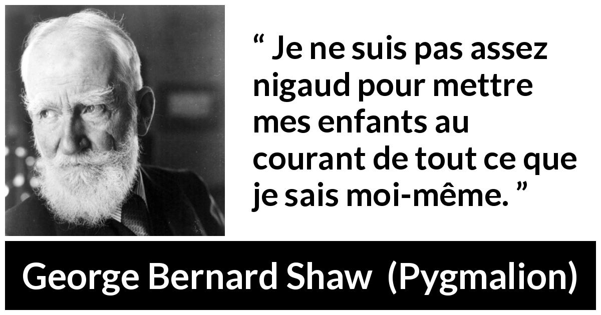 Citation de George Bernard Shaw sur les enfants tirée de Pygmalion - Je ne suis pas assez nigaud pour mettre mes enfants au courant de tout ce que je sais moi-même.