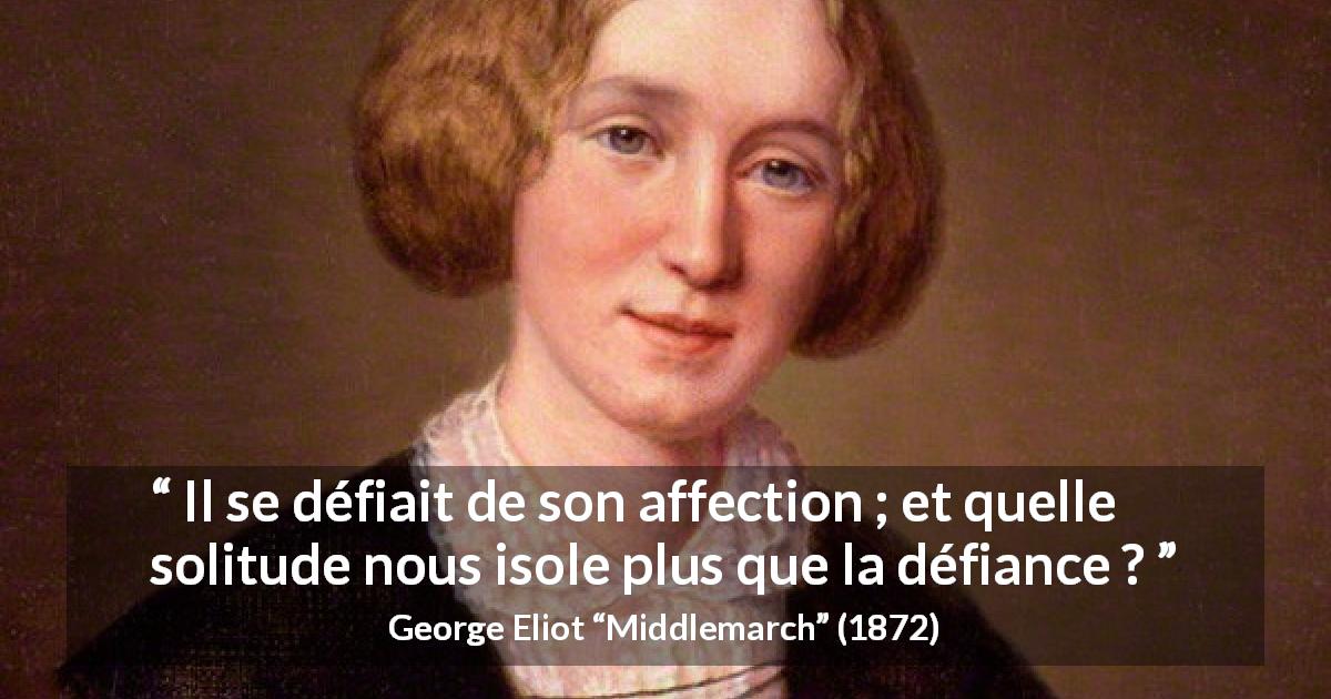 Citation de George Eliot sur l'affection tirée de Middlemarch - Il se défiait de son affection ; et quelle solitude nous isole plus que la défiance ?