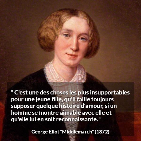 Citation de George Eliot sur l'amour tirée de Middlemarch - C'est une des choses les plus insupportables pour une jeune fille, qu'il faille toujours supposer quelque histoire d'amour, si un homme se montre aimable avec elle et qu'elle lui en soit reconnaissante.