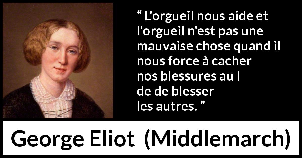 Citation de George Eliot sur la blessure tirée de Middlemarch - L'orgueil nous aide et l'orgueil n'est pas une mauvaise chose quand il nous force à cacher nos blessures au lieu de blesser les autres.
