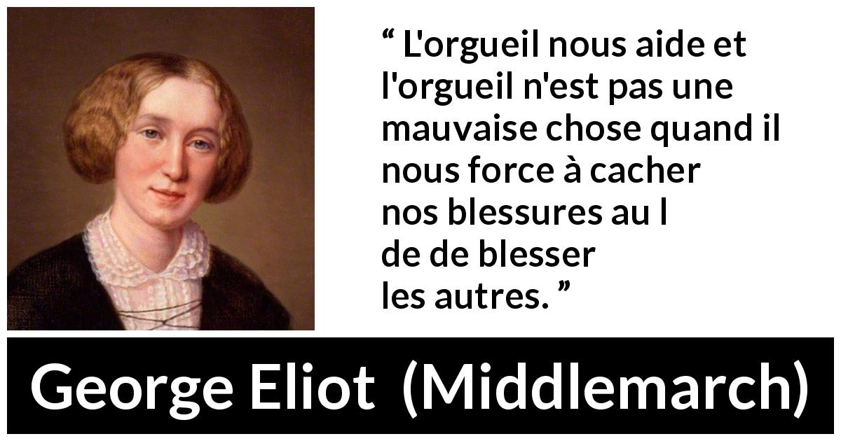 Citation de George Eliot sur la blessure tirée de Middlemarch - L'orgueil nous aide et l'orgueil n'est pas une mauvaise chose quand il nous force à cacher nos blessures au lieu de blesser les autres.
