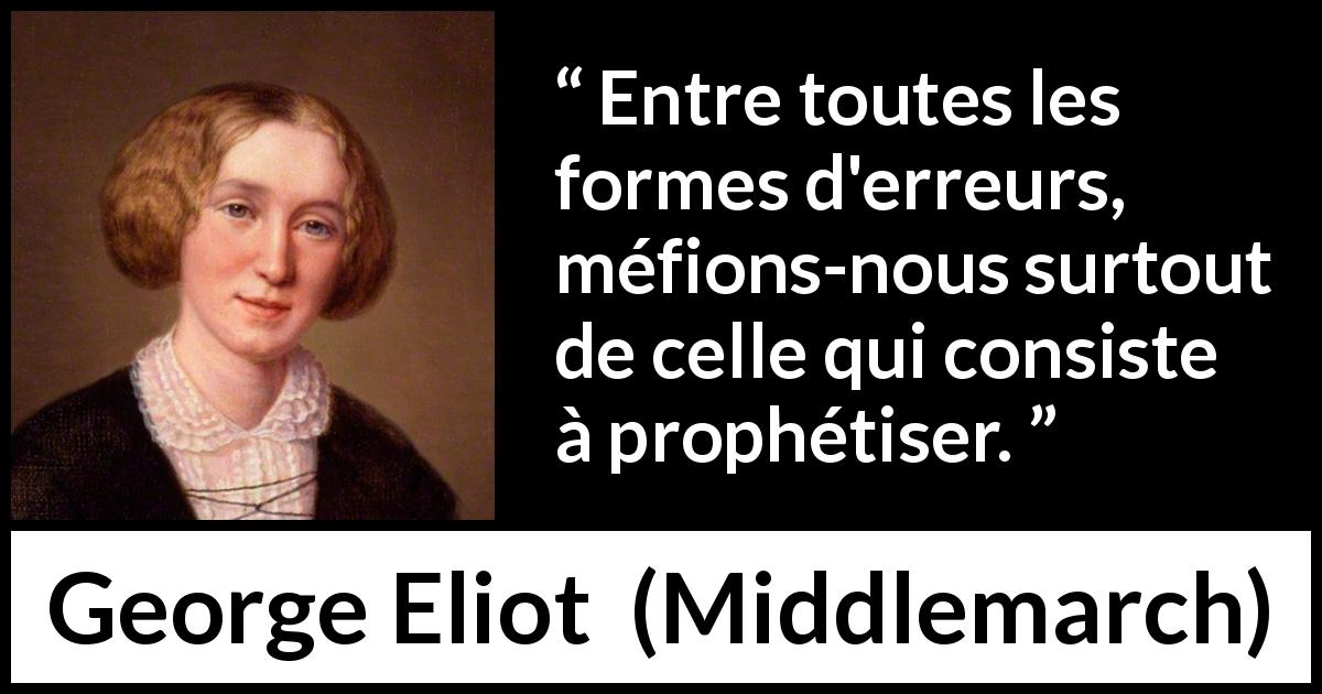 Citation de George Eliot sur l'erreur tirée de Middlemarch - Entre toutes les formes d'erreurs, méfions-nous surtout de celle qui consiste à prophétiser.