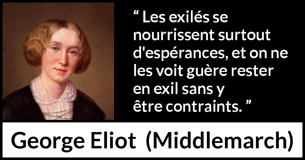 Citation de George Eliot sur l'espoir tirée de Middlemarch - Les exilés se nourrissent surtout d'espérances, et on ne les voit guère rester en exil sans y être contraints.