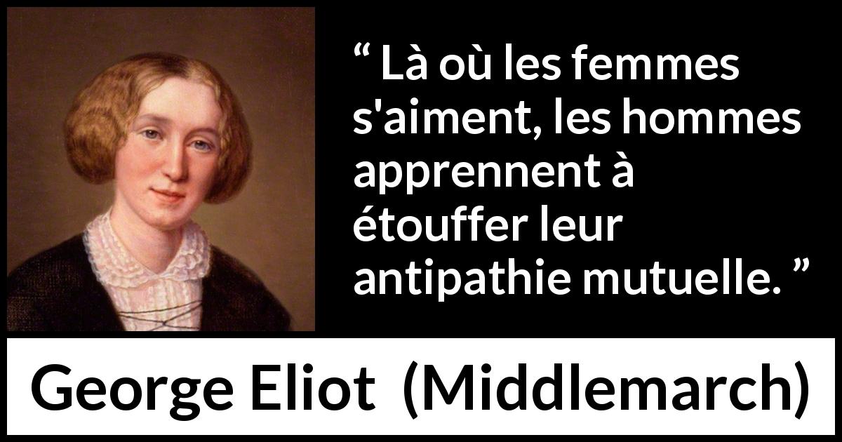 Citation de George Eliot sur les femmes tirée de Middlemarch - Là où les femmes s'aiment, les hommes apprennent à étouffer leur antipathie mutuelle.