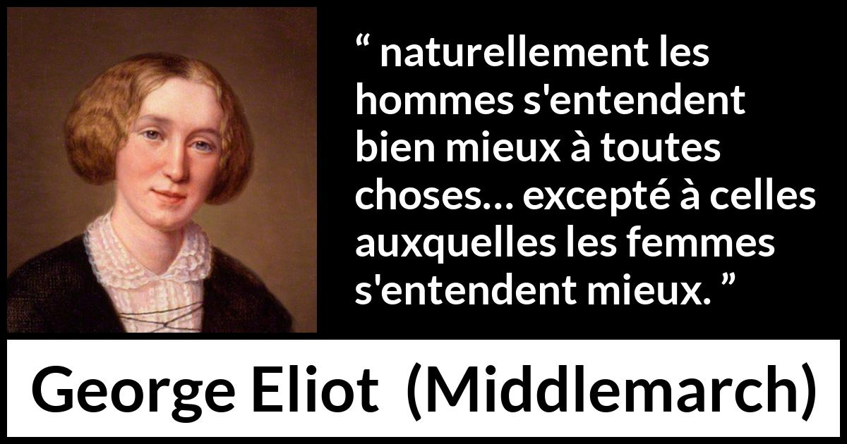 Citation de George Eliot sur les femmes tirée de Middlemarch - naturellement les hommes s'entendent bien mieux à toutes choses… excepté à celles auxquelles les femmes s'entendent mieux.