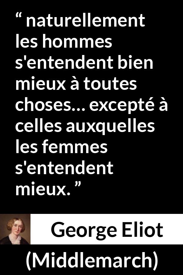 Citation de George Eliot sur les femmes tirée de Middlemarch - naturellement les hommes s'entendent bien mieux à toutes choses… excepté à celles auxquelles les femmes s'entendent mieux.