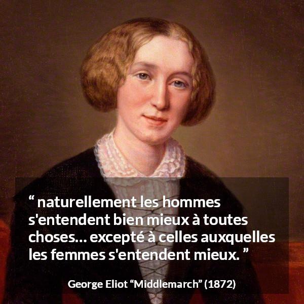 Citation de George Eliot sur les femmes tirée de Middlemarch - naturellement les hommes s'entendent bien mieux à toutes choses… excepté à celles auxquelles les femmes s'entendent mieux.