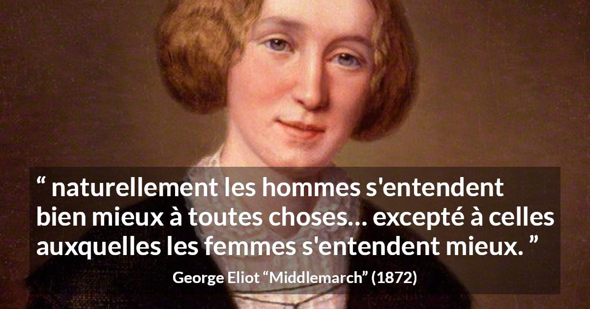 Citation de George Eliot sur les femmes tirée de Middlemarch - naturellement les hommes s'entendent bien mieux à toutes choses… excepté à celles auxquelles les femmes s'entendent mieux.
