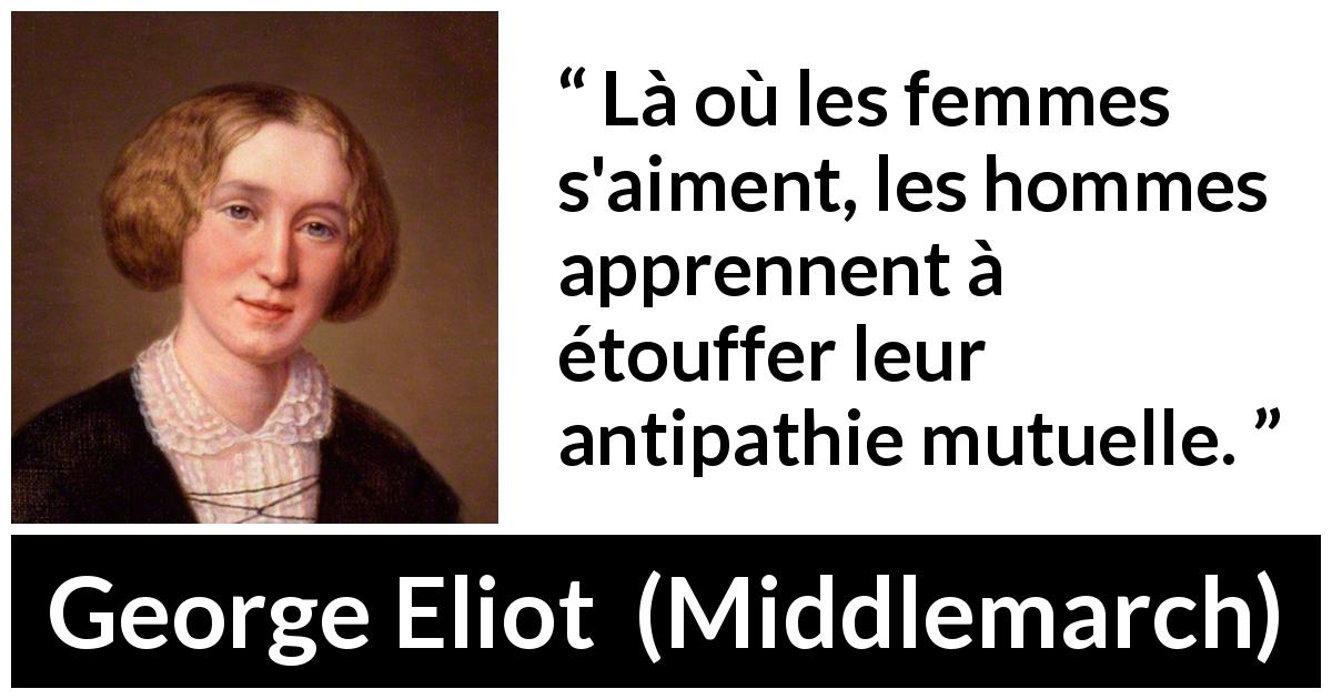 Citation de George Eliot sur les femmes tirée de Middlemarch - Là où les femmes s'aiment, les hommes apprennent à étouffer leur antipathie mutuelle.