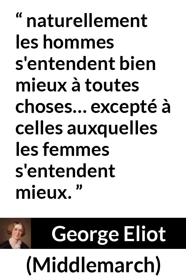 Citation de George Eliot sur les femmes tirée de Middlemarch - naturellement les hommes s'entendent bien mieux à toutes choses… excepté à celles auxquelles les femmes s'entendent mieux.