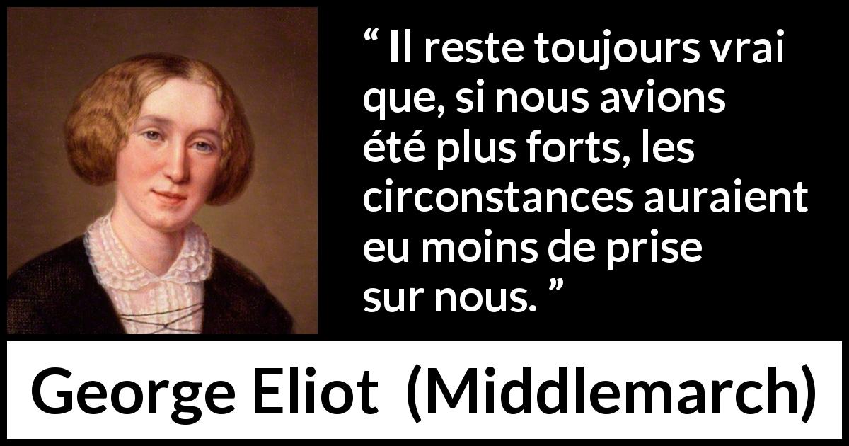 Citation de George Eliot sur la force tirée de Middlemarch - Il reste toujours vrai que, si nous avions été plus forts, les circonstances auraient eu moins de prise sur nous.