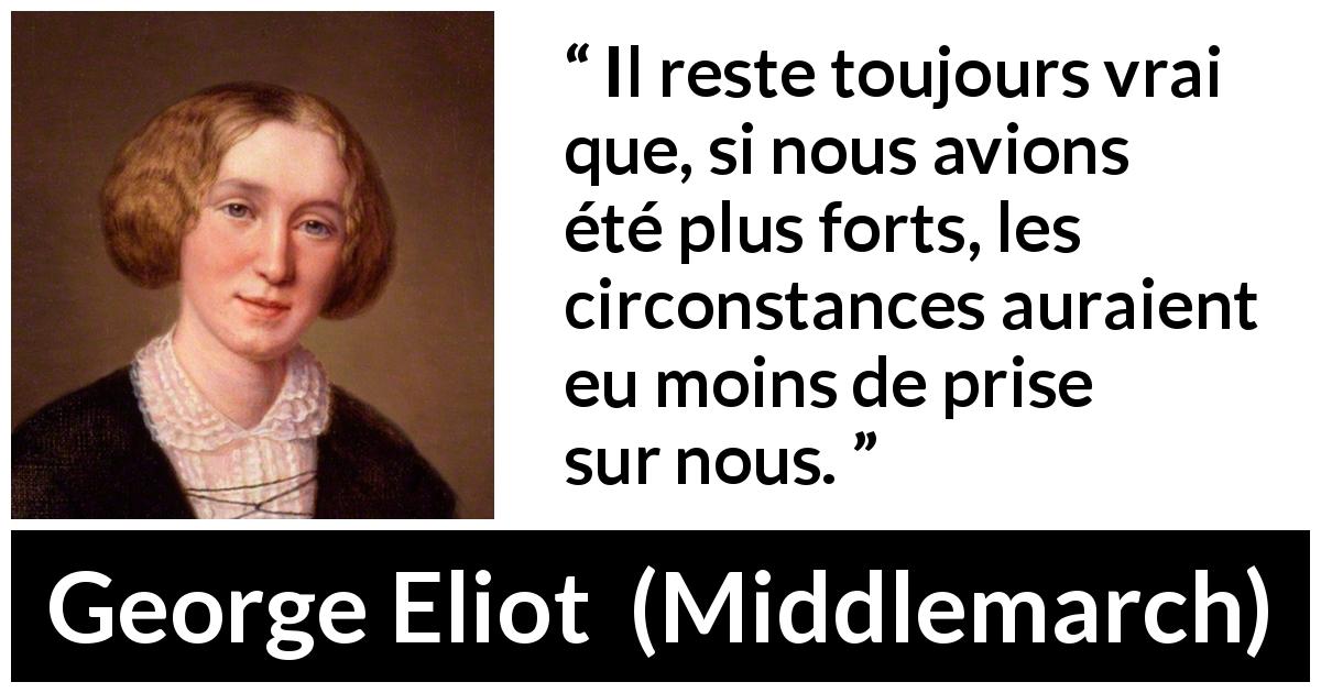 Citation de George Eliot sur la force tirée de Middlemarch - Il reste toujours vrai que, si nous avions été plus forts, les circonstances auraient eu moins de prise sur nous.