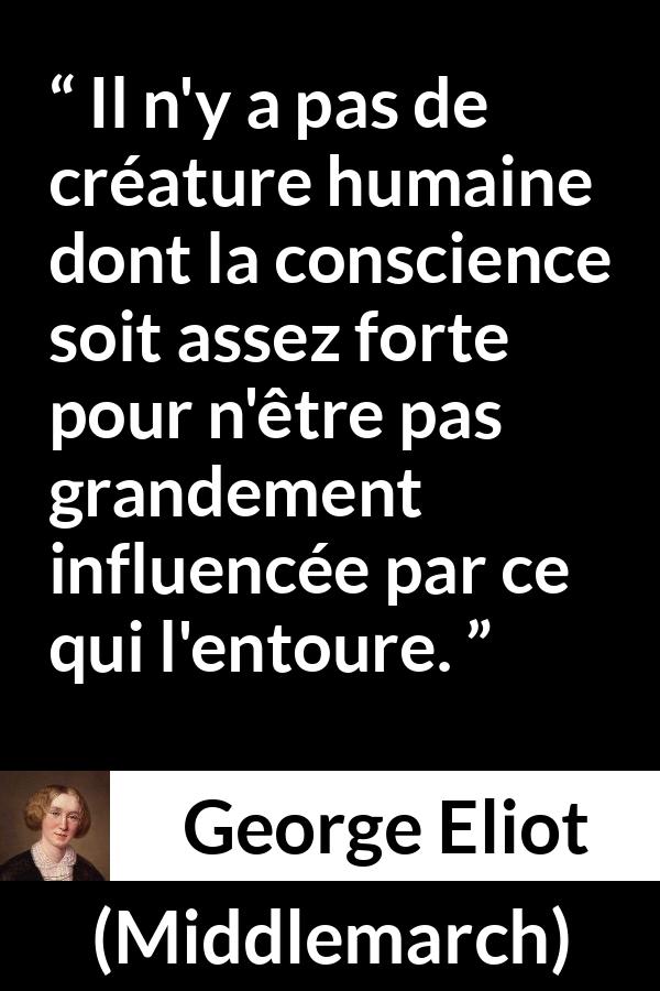 Citation de George Eliot sur l'influence tirée de Middlemarch - Il n'y a pas de créature humaine dont la conscience soit assez forte pour n'être pas grandement influencée par ce qui l'entoure.