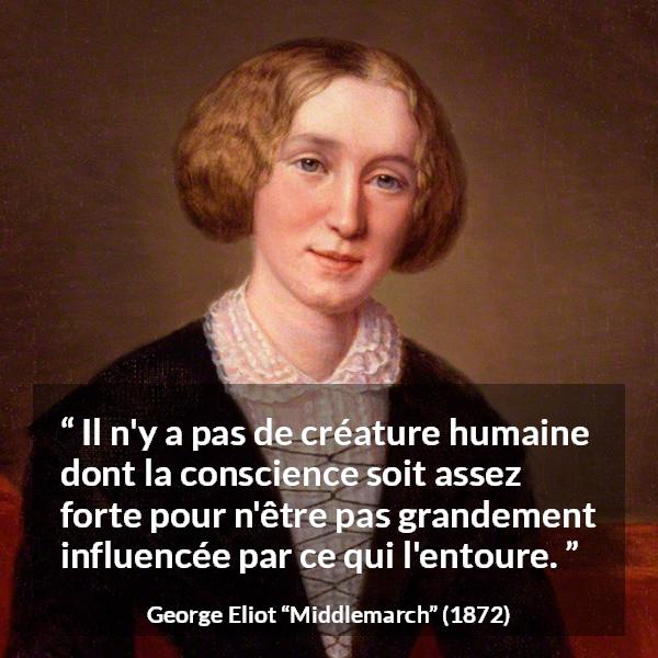 Citation de George Eliot sur l'influence tirée de Middlemarch - Il n'y a pas de créature humaine dont la conscience soit assez forte pour n'être pas grandement influencée par ce qui l'entoure.