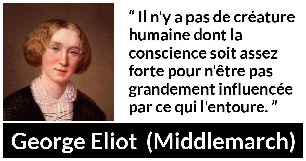 Citation de George Eliot sur l'influence tirée de Middlemarch - Il n'y a pas de créature humaine dont la conscience soit assez forte pour n'être pas grandement influencée par ce qui l'entoure.