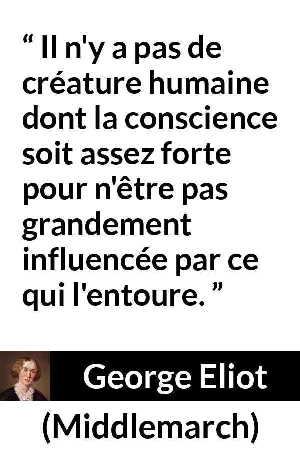 Citation de George Eliot sur l'influence tirée de Middlemarch - Il n'y a pas de créature humaine dont la conscience soit assez forte pour n'être pas grandement influencée par ce qui l'entoure.